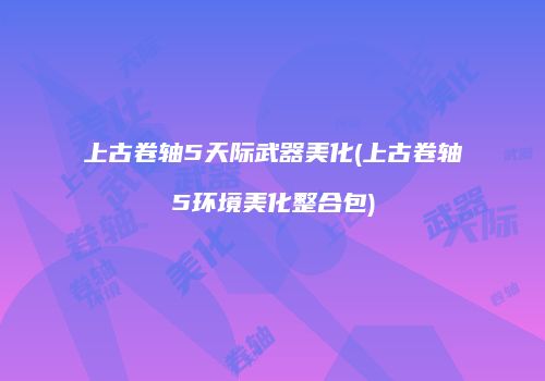 上古卷轴5天际武器美化(上古卷轴5环境美化整合包)