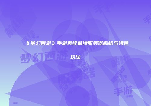 《梦幻西游》手游再续前缘服务器解析与特色玩法