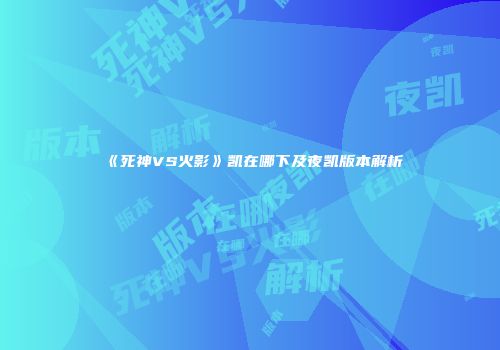 《死神VS火影》凯在哪下及夜凯版本解析