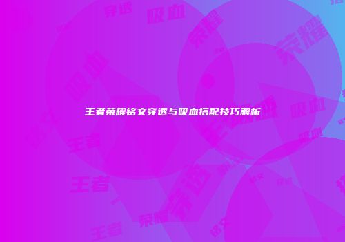 王者荣耀铭文穿透与吸血搭配技巧解析