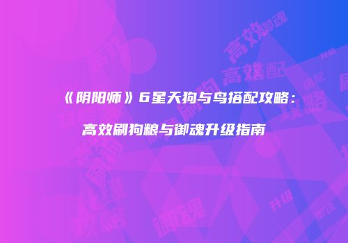 《阴阳师》6星天狗与鸟搭配攻略：高效刷狗粮与御魂升级指南