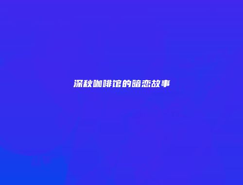 深秋咖啡馆的暗恋故事