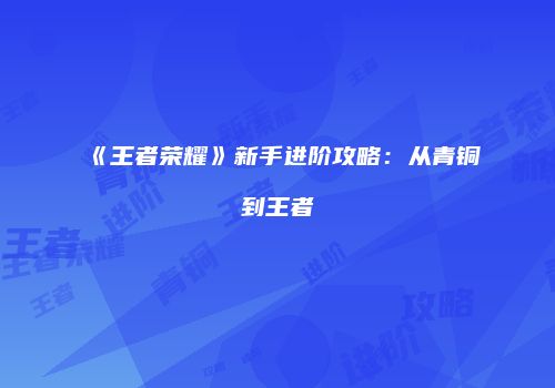 《王者荣耀》新手进阶攻略：从青铜到王者
