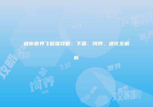 迷你世界飞鼠蛋攻略：下蛋、饲养、进化全解析