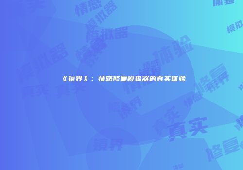 《镜界》：情感修复模拟器的真实体验