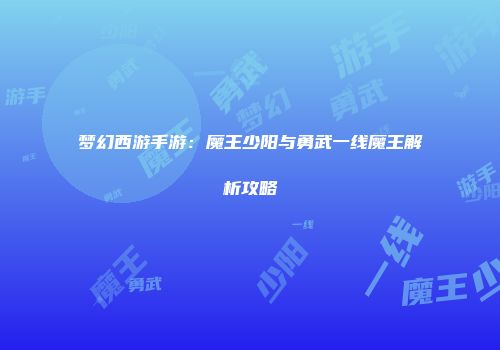 梦幻西游手游：魔王少阳与勇武一线魔王解析攻略