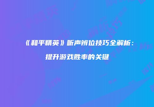 《和平精英》听声辨位技巧全解析：提升游戏胜率的关键