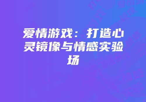 爱情游戏：打造心灵镜像与情感实验场