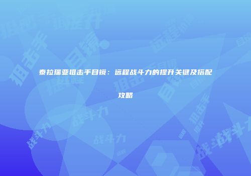 泰拉瑞亚狙击手目镜：远程战斗力的提升关键及搭配攻略