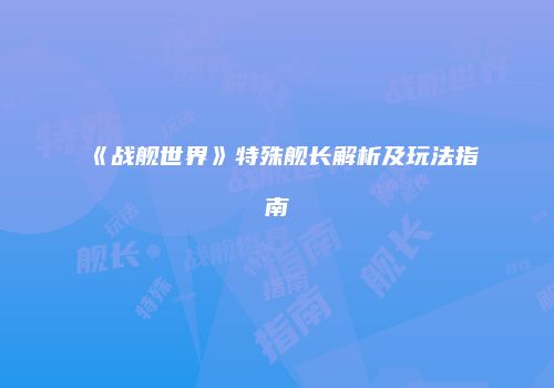 《战舰世界》特殊舰长解析及玩法指南