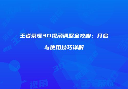 王者荣耀3D视角调整全攻略：开启与使用技巧详解