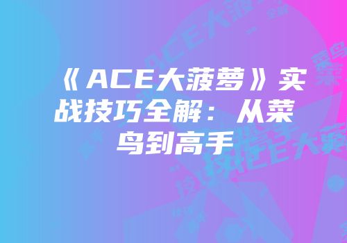 《ACE大菠萝》实战技巧全解：从菜鸟到高手