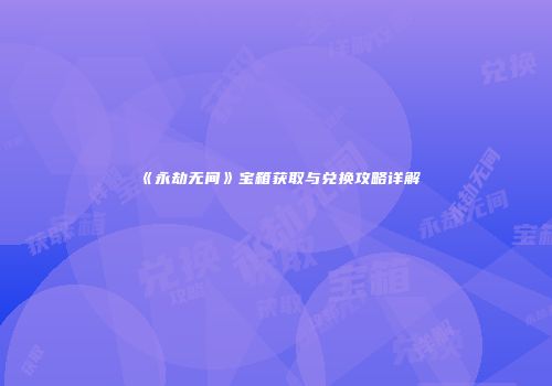 《永劫无间》宝箱获取与兑换攻略详解