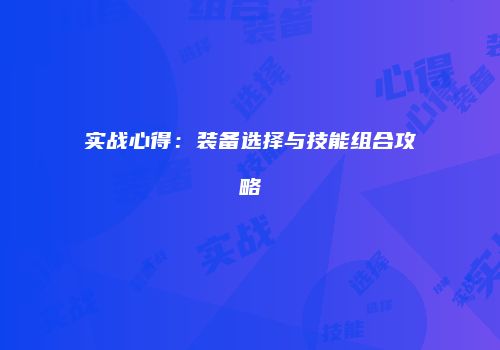 实战心得：装备选择与技能组合攻略