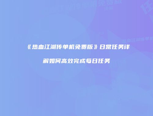 《热血江湖传单机免费版》日常任务详解如何高效完成每日任务