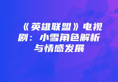 《英雄联盟》电视剧：小雪角色解析与情感发展