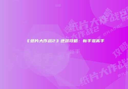 《纸片大作战2》逆袭攻略：新手变高手