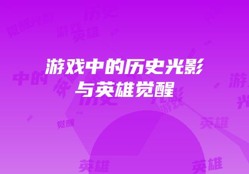 游戏中的历史光影与英雄觉醒