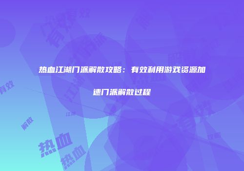 热血江湖门派解散攻略:有效利用游戏资源加速门派解散过程