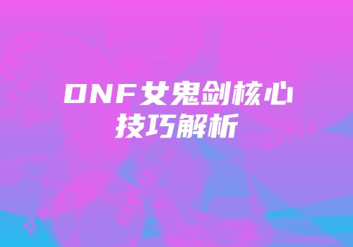 DNF女鬼剑核心技巧解析
