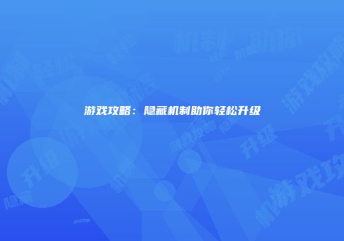 游戏攻略：隐藏机制助你轻松升级