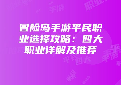 冒险岛手游平民职业选择攻略：四大职业详解及推荐