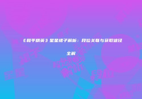 《和平精英》星星裙子解析：段位关联与获取途径全解