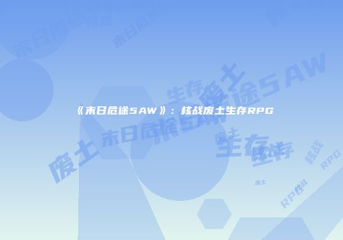 《末日危途5AW》：核战废土生存RPG