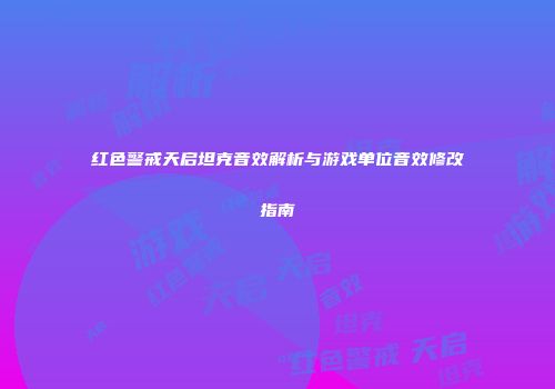 红色警戒天启坦克音效解析与游戏单位音效修改指南