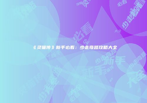 《灵猫传》新手必看：少走弯路攻略大全