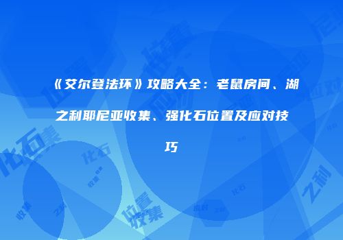 《艾尔登法环》攻略大全：老鼠房间、湖之利耶尼亚收集、强化石位置及应对技巧
