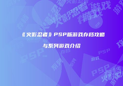 《火影忍者》PSP版游戏存档攻略与系列游戏介绍