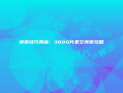 拼图技巧揭秘：3000片星空拼图攻略