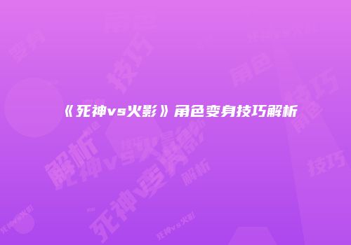 《死神vs火影》角色变身技巧解析