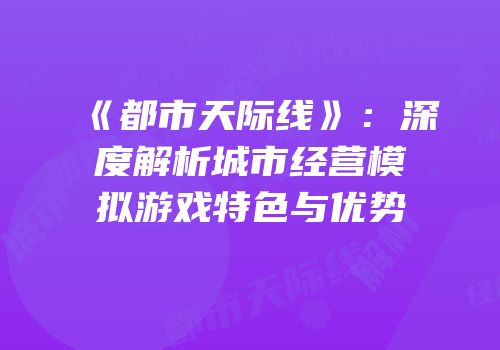 《都市天际线》：深度解析城市经营模拟游戏特色与优势