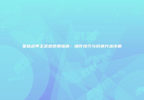 星际战甲主武器使用指南：操作技巧与切换方法详解