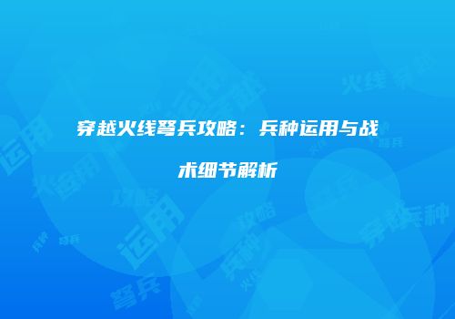 穿越火线弩兵攻略：兵种运用与战术细节解析