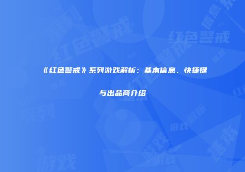 《红色警戒》系列游戏解析：基本信息、快捷键与出品商介绍
