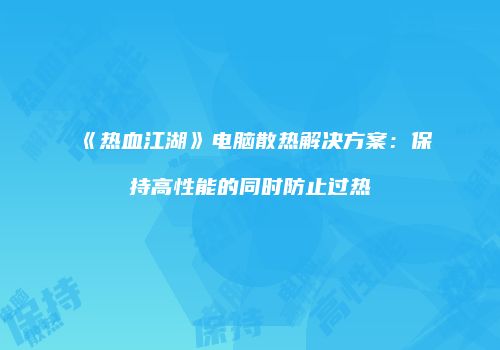 《热血江湖》电脑散热解决方案:保持高性能的同时防止过热