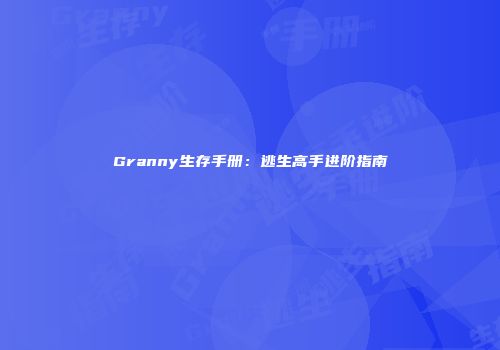 Granny生存手册：逃生高手进阶指南