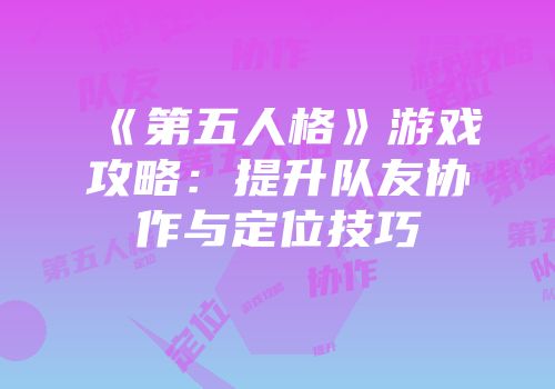 《第五人格》游戏攻略：提升队友协作与定位技巧