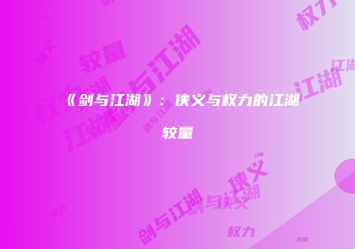 《剑与江湖》：侠义与权力的江湖较量
