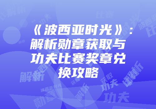 《波西亚时光》：解析勋章获取与功夫比赛奖章兑换攻略