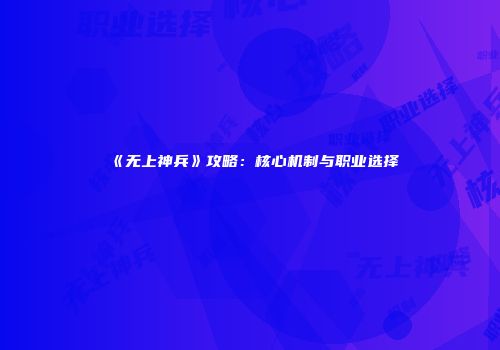 《无上神兵》攻略：核心机制与职业选择