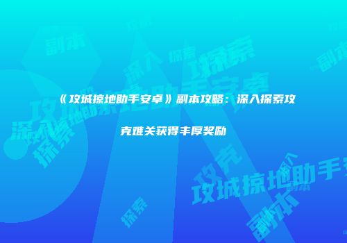 《攻城掠地助手安卓》副本攻略：深入探索攻克难关获得丰厚奖励