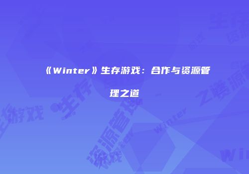 《Winter》生存游戏：合作与资源管理之道