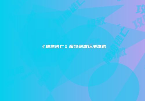 《极速逃亡》极致刺激玩法攻略