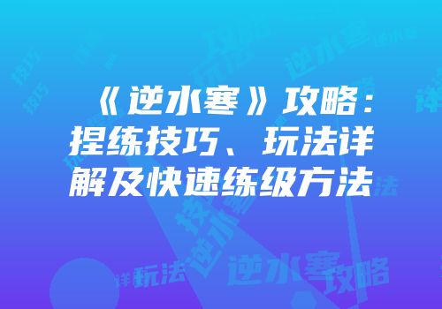 《逆水寒》攻略：捏练技巧、玩法详解及快速练级方法