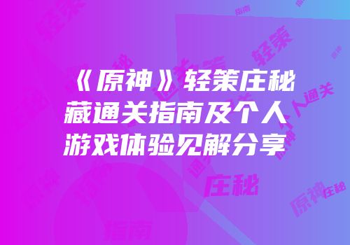 《原神》轻策庄秘藏通关指南及个人游戏体验见解分享