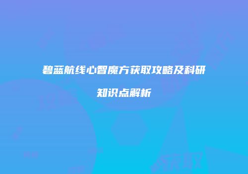 碧蓝航线心智魔方获取攻略及科研知识点解析